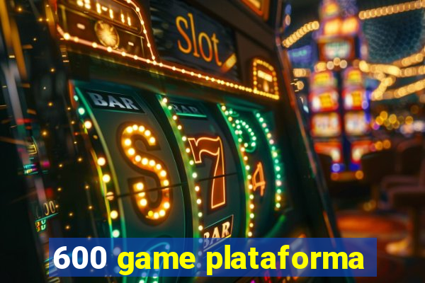 600 game plataforma